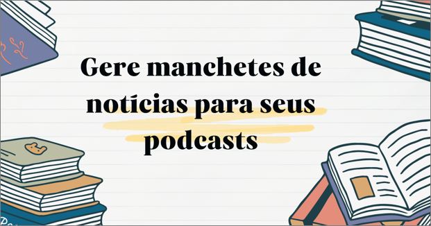 Gere manchetes de notícias para seus podcasts